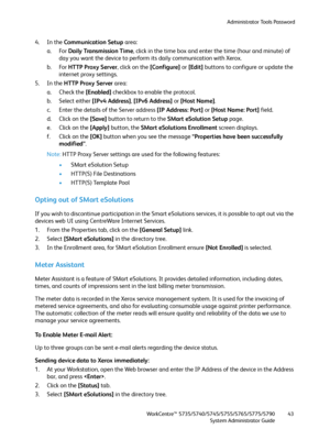 Page 43Administrator Tools Password
WorkCentre™ 5735/5740/5745/5755/5765/5775/5790
System Administrator Guide43
4. In the Communication Setup area:
a. For Daily Transmission Time, click in the time box and enter the time (hour and minute) of 
day you want the device to perform its daily communication with Xerox.
b. For HTTP Proxy Server, click on the [Configure] or [Edit] buttons to configure or update the 
internet proxy settings.
5. In the HTTP Proxy Server area:
a. Check the [Enabled] checkbox to enable the...