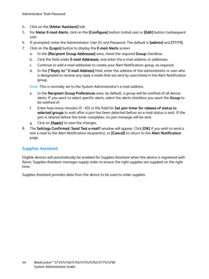 Page 44Administrator Tools Password
WorkCentre™ 5735/5740/5745/5755/5765/5775/5790
System Administrator Guide 44
4. Click on the [Meter Assistant] tab.
5. For Meter E-mail Alerts, click on the [Configure] button (initial use) or [Edit] button (subsequent 
use).
6. If prompted, enter the Administrator User ID and Password. The default is [admin] and [1111].
7. Click on the [Login] button to display the E-mail Alerts screen. 
a. In the [Recipient Group Addresses] area, check the required Group checkbox.
b. Click...