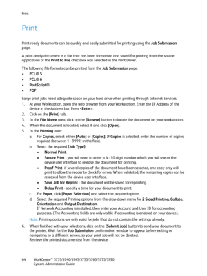 Page 64Print
WorkCentre™ 5735/5740/5745/5755/5765/5775/5790
System Administrator Guide 64
Print
Print-ready documents can be quickly and easily submitted for printing using the Job Submission 
page.
A print-ready document is a file that has been formatted and saved for printing from the source 
application or the Print to File checkbox was selected in the Print Driver.
The following file formats can be printed from the Job Submission page:
•PCL® 5
•PCL® 6
•PostScript® 
•PDF
Large print jobs need adequate space...