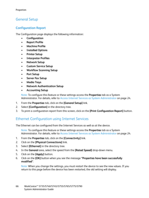 Page 66Properties
WorkCentre™ 5735/5740/5745/5755/5765/5775/5790
System Administrator Guide 66
General Setup
Configuration Report
The Configuration page displays the following information:
•Configuration
•Report Profile
•Machine Profile
•Installed Options
•Printer Setup
•Interpreter Profiles
•Network Setup
•Custom Service Setup
•Workflow Scanning Setup
•Port Setup
•Server Fax Setup
•Media Trays
•Network Authentication Setup
•Accounting Setup
Note:To configure this feature or these settings access the Properties...