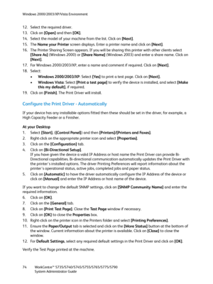 Page 74Windows 2000/2003/XP/Vista Environment
WorkCentre™ 5735/5740/5745/5755/5765/5775/5790
System Administrator Guide 74
12. Select the required driver.
13. Click on [Open] and then [OK].
14. Select the model of your machine from the list. Click on [Next].
15. The Name your Printer screen displays. Enter a printer name and click on [Next].
16. The Printer Sharing Screen appears. If you will be sharing this printer with other clients select 
[Share As] (Windows 2000) or [Share Name] (Windows 2003) and enter a...