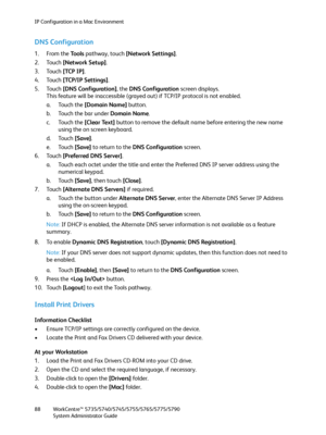 Page 88IP Configuration in a Mac Environment
WorkCentre™ 5735/5740/5745/5755/5765/5775/5790
System Administrator Guide 88
DNS Configuration
1. From the To o l s  pathway, touch [Network Settings].
2. Touch [Network Setup].
3. Touch [TCP IP].
4. Touch [TCP/IP Settings].
5. Touch [DNS Configuration], the DNS Configuration screen displays.
This feature will be inaccessible (grayed out) if TCP/IP protocol is not enabled.
a. Touch the [Domain Name] button.
b. Touch the bar under Domain Name.
c. Touch the [Clear...