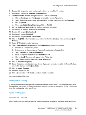 Page 89IP Configuration in a Mac Environment
WorkCentre™ 5735/5740/5745/5755/5765/5775/5790
System Administrator Guide89
5. Double-click to open the folder containing the drivers for your Mac OS version.
6. Double-click to open the [machine model.dmg] file.
7. The Xerox Printer Installer dialog box appears. Click on [Continue].
a. Click on [Continue] and then [Agree] to accept the License Agreement.
b. Select the volume (if necessary) where you want to install the printer. Click on [Continue].
c. Click on...