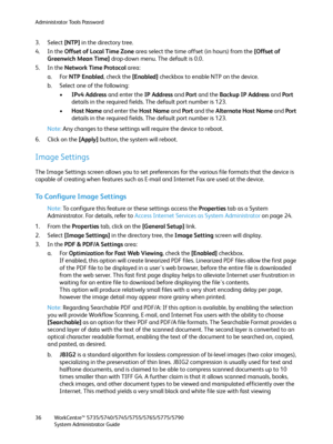 Page 36Administrator Tools Password
WorkCentre™ 5735/5740/5745/5755/5765/5775/5790
System Administrator Guide 36
3. Select [NTP] in the directory tree.
4. In the Offset of Local Time Zone area select the time offset (in hours) from the [Offset of 
Greenwich Mean Time] drop-down menu. The default is 0.0.
5. In the Network Time Protocol area:
a. For NTP Enabled, check the [Enabled] checkbox to enable NTP on the device.
b. Select one of the following:
•IPv4 Address and enter the IP Address and Port and the Backup...