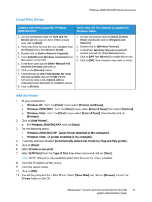 Page 73Windows 2000/2003/XP/Vista Environment
WorkCentre™ 5735/5740/5745/5755/5765/5775/5790
System Administrator Guide73
Install Print Drivers
Add the Printer
1. At your workstation:
•Windows XP - from the [Start] menu select [Printers and Faxes].
•Windows 2000/2003 - from the [Start] menu select [Control Panel] then select [Printers].
•Windows Vista - from the [Start] menu select [Control Panel], then double-click on 
[Printers].
2. Click on [Add Printer].
a. For Windows 2000/2003/XP, click on [Next].
3. For...