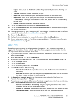 Page 31Administrator Tools Password
WorkCentre™ 5735/5740/5745/5755/5765/5775/5790
System Administrator Guide31
•Copies - allows you to set the default number of copies output by the device, the range is 1-
9999.
•Job Type - allows you to select the default job type.
•Paper Size - allows you to specify the default paper size from the drop-down menu.
•Paper Color - allows you to specify the default paper color from the drop-down menu.
•2 Sided Printing - allows you to select either 1-Sided Print, 2-Sided Print...