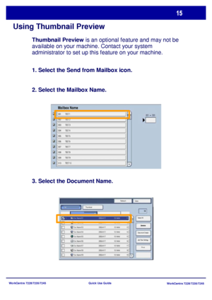 Page 112WorkCentre 7228/7235/7245
WorkCentre 7228/7235/7245 Quick Use Guide
Using Thumbnail Preview
Refresh
Close
Print Thumbnail
Delete
Document Details
Job Flow Settings Select All List
Mailbox Name
Thumbnail Preview is an optional feature and may not be 
available on your machine. Contact your system 
administrator to set up this feature on your machine.
2. Select the Mailbox Name.
3. Select the Document Name. 1. Select the Send from Mailbox icon.
Downloaded From ManualsPrinter.com Manuals 