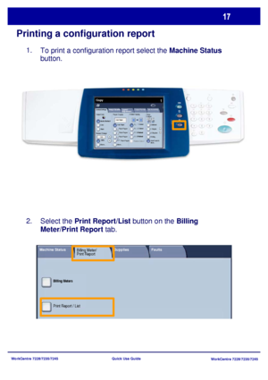 Page 114WorkCentre 7228/7235/7245
WorkCentre 7228/7235/7245 Quick Use Guide
Printing a configuration report
To print a configuration report select the Machine Status 
button.
Select the Print Report/List button on the Billing 
Meter/Print Report tab. 1.
2.
General Settings
Paper Supply2 Sided Copying
Output Color
Auto Detect
Black
More...
Copy
Job Assembly Image Quality  Layout 
AdjustmentOutput Format
Copy 
Output
Color
Reduce / Enlarge
More... 100%Auto Paper
1     1 Sided
1     2 Sided
2 Sided
2 Sided
Rotate...