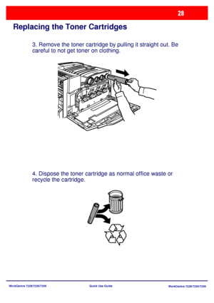 Page 125WorkCentre 7228/7235/7245
WorkCentre 7228/7235/7245 Quick Use Guide
Replacing the Toner Cartridges
3. Remove the toner cartridge by pulling it straight out. Be 
careful to not get toner on clothing.
4. Dispose the toner cartridge as normal office waste or 
recycle the cartridge.
Downloaded From ManualsPrinter.com Manuals 