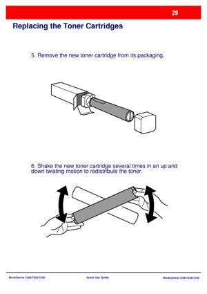 Page 126WorkCentre 7228/7235/7245
WorkCentre 7228/7235/7245 Quick Use Guide
Replacing the Toner Cartridges
5. Remove the new toner cartridge from its packaging.
6. Shake the new toner cartridge several times in an up and 
down twisting motion to redistribute the toner.
Downloaded From ManualsPrinter.com Manuals 