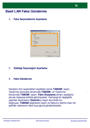 Page 15
WorkCentre 7228/7235/7245WorkCentre 7228/7235/7245
Hızlı Kullanım Kılavuzu
Basit LAN Faksl Gönderme
Faks Seçeneklerini Ayarlama
4.
Üst
bilgi Seçene ğini Ayarlama 
5.

Gereken tüm seçenekleri seçtikten sonra  TAMAMı seçin. 
Yazdırma sürücüsü ekranında
 TAMAM ı ve Yazdırma 

Ekranında
 TAMAM ı seçin. Faks Onaylama  ekranı seçtiğiniz 

alıcılar listesiyle birlikte  görünecektir. Her
hangi bir değişiklik 

yapmak istiyorsanız
  Düzenle yi seçin Ayrıntılarınız 

doğ ruysa,
 TAMAM  düğmesini seçin ve faksınız...