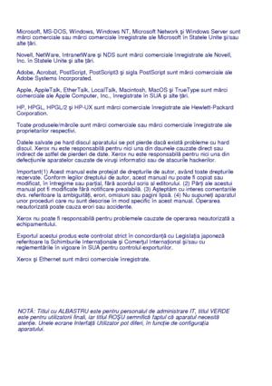 Page 34
NOTĂ: Titlul cu ALBASTRU este pentru personalul de administrare IT, titlul VERDE 
este pentru utilizatorii finali, iar titlul RO ŞU semnific ă faptul c ă aparatul necesit ă 
aten ţie. Unele ecrane Interfa ţă Utilizator pot diferi, în func ţie de configura ţia 
aparatului.
Microsoft, MS-DOS, W indows, W indows NT, Microsoft Network 
ş
i W indows Server sunt mărci comerciale sau m ărci comerciale înregistrate ale Microsoft în Statele Unite  şi/sau 
alte  ţări.
Novell, NetW are, IntranetW are  şi NDS sunt...