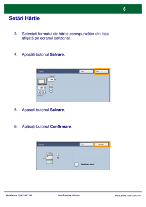 Page 39
WorkCentre 7228/7235/7245WorkCentre 7228/7235/7245
Ghid Rapid de Utilizare
Set
ări Hârtie
3.
Selectati  formatul de hârtie corespunz ător din lista 
afi şat ă pe ecranul senzorial.
4.    
Apas ăti butonul  Salvare.
5.
Apasati butonul  Salvare.
6.
Apăsa ţi butonul  Confirmare .
Modificare Set ări
Anulare
ConfirmareTava 1
A4
Anulare SalvareTava 1
Downloaded From ManualsPrinter.com Manuals 