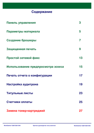 Page 67
WorkCentre 7228/7235/7245WorkCentre 7228/7235/7245
Краткое
 руководство  пользователя
Содержание
Панель  управления
Печать  отчета  о  конфигурации 3
17
Титульные  листы
23 5
Замена  тонер -картриджей 25
Параметры
 материала
7
Создание  брошюры
9
Защищенная  печать
13
Настройка  аудитрона 19
Простой
 сетевой  факс
Использование  предпросмотра  эскиза
Счетчики  оплаты 15
27
Downloaded From ManualsPrinter.com Manuals 