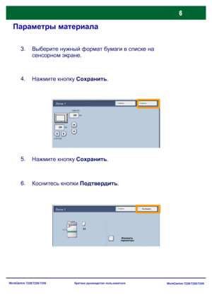 Page 71
WorkCentre 7228/7235/7245WorkCentre 7228/7235/7245
Краткое
 руководство  пользователя
Параметры  материала
Выберите  нужный  формат  бумаги  в  списке  на  
сенсорном  экране .
3.
Нажмите  кнопку  Сохранить .
4.
Нажмите  кнопку  Сохранить .
5.
Коснитесь  кнопки  Подтвердить .
6.
Изменить
 
параметры
Отменить ПодтвердитьЛоток 1
A4
Отменить СохранитьЛоток 1
Downloaded From ManualsPrinter.com Manuals 