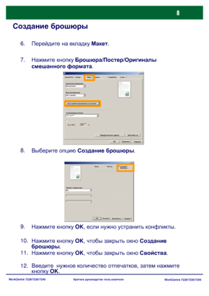 Page 73
WorkCentre 7228/7235/7245WorkCentre 7228/7235/7245
Краткое
 руководство  пользователя
Создание  брошюры
Перейдите  на  вкладку  Макет .
6.
Нажмите  кнопку  Брошюра /Постер /Оригиналы  
смешанного  формата .
7.
Выберите  опцию  Создание  брошюры .
8.
Нажмите  кнопку  OK , чтобы  закрыть  окно  Создание  
брошюры .
10.
Нажмите  кнопку  OK , чтобы  закрыть  окно  Свойства .
11.
Введите   нужное  количество  отпечатков , затем
 нажмите  

кнопку OK .
12. Нажмите
 кнопку  OK , если  нужно  устранить...