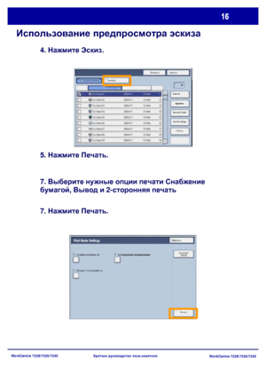 Page 81
WorkCentre 7228/7235/7245WorkCentre 7228/7235/7245
Краткое
 руководство  пользователя
Использование  предпросмотра  эскиза
4.  Нажмите  Эскиз .
5.  Нажмите  Печать .
7.  Выберите  нужные  опции  печати  Снабжение  
бумагой , Вывод  и  2- сторонняя  печать
7.  Нажмите  Печать .
Обновить
Закрыть
Печать
Thumbnail
Удалить
Document Details
Job Flow Settings Select All
List
Печать
Снабжение
 бумагой 2-стороннее  копирование
Опции  готовой  работы
Print Mode SettingsЗакрыть
Document Details
Downloaded From...