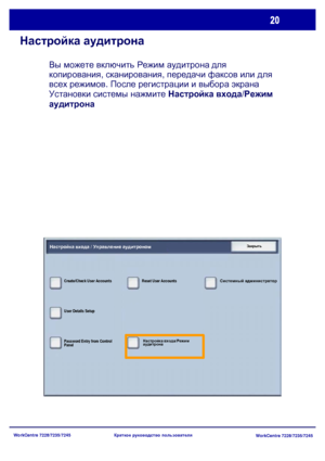 Page 85
WorkCentre 7228/7235/7245WorkCentre 7228/7235/7245
Краткое
 руководство  пользователя
Настройка  аудитрона
Вы  можете  включить  Режим  аудитрона  для  
копирования , сканирования , передачи факсов  или  для  
всех  режимов . После регистрации  и  выбора  экрана 
Установки  системы  нажмите  Настройка  входа /Режим  
аудитрона
Настройка входа / Управление аудитрономЗакрыть
Create/Check User Accounts
User Details Setup Reset User Accounts
Password Entry from Control 
Panel Системный
 администратор...