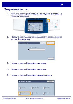 Page 88
WorkCentre 7228/7235/7245WorkCentre 7228/7235/7245
Краткое
 руководство  пользователя
Титульные  листы
Нажмите  кнопку  регистрации  / выхода  из  системы  на  
панели  управления .
1.
 Введите  идентификатор  пользователя , затем  нажмите  
кнопку  Подтвердить .
2.
Нажмите  кнопку  Настройки  системы .
3.
Нажмите  кнопку  Настройки  системы .
4.
Нажмите  кнопку  Настройки  режима  печати .
5.
Copy
Снабжение 
бумагой Copy
Copy
Автоопредел
ениеCopy
Далее ...
Копия
Блок работы
Качество
 
изображения...