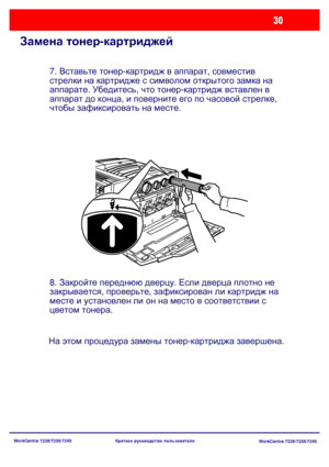 Page 95
WorkCentre 7228/7235/7245WorkCentre 7228/7235/7245
Краткое
 руководство  пользователя
Замена  тонер -картриджей
7.  Вставьте  тонер -картридж  в  аппарат , совместив  
стрелки  на  картридже  с  символом  открытого  замка  на  
аппарате . Убедитесь , что  тонер -картридж  вставлен  в  
аппарат  до  конца , и  поверните  его  по  часовой  стрелке , 
чтобы  зафиксировать  на  месте .
8.  Закройте  переднюю  дверцу . Если  дверца  плотно  не  
закрывается , проверьте , зафиксирован  ли  картридж  на...