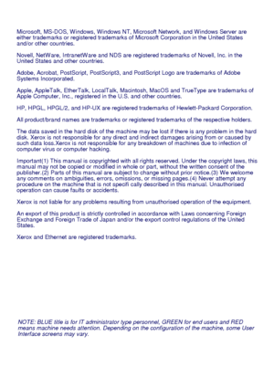 Page 2NOTE: BLUE title is for IT administrator type personnel, GREEN for end users and RED 
means machine needs attention. Depending on the conﬁguration of the machine, some User 
Interface screens may vary. Microsoft, MS-DOS, W indows, W indows NT, Microsoft Network, and W indows Server are 
either trademarks or registered trademarks of Microsoft Corporation in the United States 
and/or other countries.
Novell, NetW are, IntranetW are and NDS are registered trademarks of Novell, Inc. in the 
United States and...