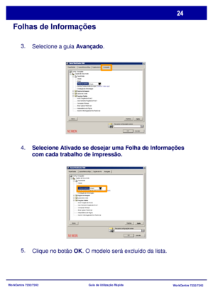 Page 121WorkCentre 7232/7242
WorkCentre 7232/7242 Guia de Utilização Rápida
Folhas de Informações
Selecione a guia Avançado. 3.
Selecione Ativado se desejar uma Folha de Informações 
com cada trabalho de impressão. 4.
5.
Clique no botão OK. O modelo será excluído da lista.
Papel/SaídaLayout/Marca dÁguaOpções de ImaAvançado
Papel/Saída
OK Cancelar
Folha de identif icaAtivado
Opções do Documento Config. Avançadas
Padrões
AjudaSobreCópias
Alcear
Solicitar Deslocamento de Jogo: [Deslocar Cada Jogo]
Orientação de...