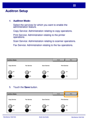 Page 23WorkCentre 7232/7242
WorkCentre 7232/7242 Quick Use Guide
Auditron Setup
Auditron Mode: 
Select the services for which you want to enable the 
administration feature.
Copy Service: Administration relating to copy operations.
Print Service: Administration relating to the printer 
operations.
Scan Service: Administration relating to scanner operations.
Fax Service: Administration relating to the fax operations. 4.
On Off
SaveAuditron ModeCancel
On
Off
On Off
On Off Copy Service Fax Service Scan Service...