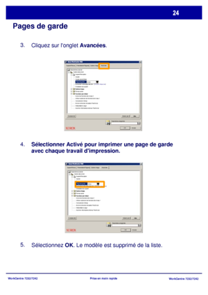 Page 57
WorkCentre 7232/7242WorkCentre 7232/7242
Prise en main rapide
Pages de garde
Cliquez sur longlet 
Avancées.
3.
Sélectionner Activé
 pour imprimer une page de garde 

avec chaque travail dimpression.
4.
5.
Sélectionnez  OK. Le modèle est supprimé de la liste.
Support/RécepPrésentation/FiligraneOptions ImageAvancées
Support/Réception
O K A nnuler
Page de garde
Activé
Options document
Paramètres avancés
Valeurs par dAideÀ propos de Copies
Copies assemblées
Demander le décalage des jeux : [
Décaler chaque...