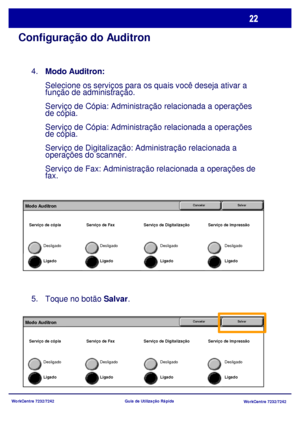 Page 119WorkCentre 7232/7242
WorkCentre 7232/7242 Guia de Utilização Rápida
Configuração do Auditron
Modo Auditron: 
Selecione os serviços para os quais você deseja ativar a 
função de administração.
Serviço de Cópia: Administração relacionada a operações 
de cópia.
Serviço de Cópia: Administração relacionada a operações 
de cópia.
Serviço de Digitalização: Administração relacionada a 
operações do scanner.
Serviço de Fax: Administração relacionada a operações de 
fax. 4.
Ligado Desligado
SalvarModo...