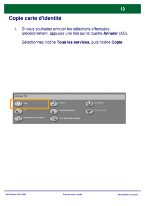 Page 43WorkCentre 7232/7242
WorkCentre 7232/7242 Prise en main rapide
Copie carte didentité
Si vous souhaitez annuler les sélections effectuées 
précédemment, appuyez une fois sur la touche Annuler (AC).
Sélectionnez licône Tous les services, puis licône Copie.  1.
CopieCourrielFax Internet
Fax
Numérisation réseau
Envoi depuis boîte aux lettres
Numérisation bureau
Numérisation boîte aux lettres WorkCentre 7242
Downloaded From ManualsPrinter.com Manuals 