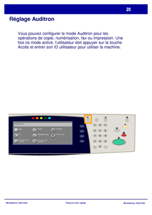 Page 53WorkCentre 7232/7242
WorkCentre 7232/7242 Prise en main rapide
Réglage Auditron
Vous pouvez configurer le mode Auditron pour les 
opérations de copie, numérisation, fax ou impression. Une 
fois ce mode activé, lutilisateur doit appuyer sur la touche 
Accès et entrer son ID utilisateur pour utiliser la machine.  
CopieCourrielFax Internet
Fax
Num érisation réseau
Envoi depuis boîte 
aux lettres
Numérisation bureau
Numérisation boîte 
aux lettres WorkCentre 7242
23
*
6 5
41
8 79
C#
-0
Downloaded From...