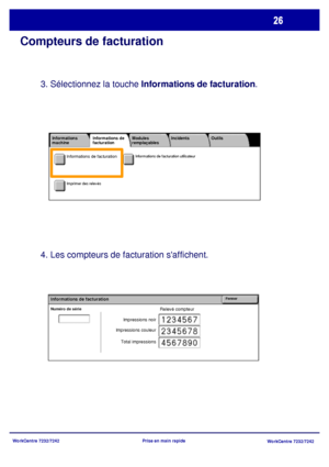 Page 59
WorkCentre 7232/7242WorkCentre 7232/7242
Prise en main rapide
Compteurs de facturation
3. Sélectionnez la touche 
Informations de facturation .
4. Les compteurs de facturation saffichent.
Relevé compteurNuméro de série 
FermerInformations de facturation
Impressions noir
Impressions couleur
Total impressions
Informations de facturation utilisateur
Imprimer des relevés
Informations 
machine Incidents
Modules 
remplaçables
Informations de 
facturation Outils
Informations de facturation
Downloaded From...