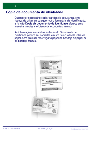 Page 106WorkCentre 7328/7335/7345
WorkCentre 7328/7335/7345 Guia de Utilização Rápida
Cópia de documento de identidade
Quando for necessário copiar cartões de segurança, uma 
licença do driver ou qualquer outro formulário de identificação, 
a função Cópia de documento de identidade oferece uma 
maneira simples e eficiente de economizar tempo.
As informações em ambas as faces do Documento de 
identidade podem ser copiadas em um único lado da folha de 
papel, sem precisar recarregar o papel na bandeja do papel ou...