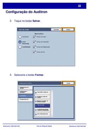 Page 119
WorkCentre 7328/7335/7345WorkCentre 7328/7335/7345
Guia de Utiliz
ação Rápida
Configuração do Auditron
Toque no botão  Salvar.
Selecione o botão  Fechar.
2.
3.
Cancelar
SalvarTipo de conta
Modo Auditron 
Serviço de cópia
Serviço de Impressão
Serviço de Digitalização
Serviço de Fax
Desativado
Contabilidade  Local 
Accounting
Fechar
Configurações do Sistema
ContabilidadeConfigurações do 
Sistema
Configuração e 
calibração
Configurações de  Restaurar contas de 
usuário
Criar/Exibir contas do 
Auto...