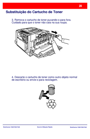 Page 125WorkCentre 7328/7335/7345
WorkCentre 7328/7335/7345 Guia de Utilização Rápida
Substituição do Cartucho de Toner
3. Remova o cartucho de toner puxando-o para fora. 
Cuidado para que o toner não caia na sua roupa.
4. Descarte o cartucho de toner como outro objeto normal 
de escritório ou envie-o para reciclagem.
Downloaded From ManualsPrinter.com Manuals 