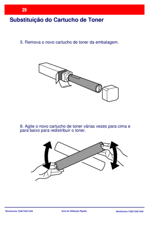 Page 126WorkCentre 7328/7335/7345
WorkCentre 7328/7335/7345 Guia de Utilização Rápida
Substituição do Cartucho de Toner
5. Remova o novo cartucho de toner da embalagem.
6. Agite o novo cartucho de toner várias vezes para cima e 
para baixo para redistribuir o toner.
Downloaded From ManualsPrinter.com Manuals 