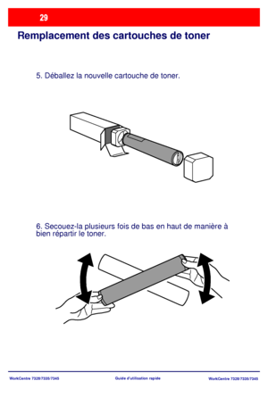 Page 62
WorkCentre 7328/7335/7345WorkCentre 7328/7335/7345Guide dutilisation rapide
Remplacement des cartouches de toner
5. Déballez la nouvelle cartouche de toner.
6. Secouez-la plusieurs fois de bas en haut de manière à 
bien répartir le toner.
Downloaded From ManualsPrinter.com Manuals 