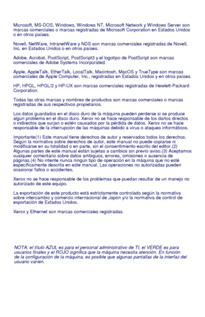 Page 66
NOTA: el título AZUL es para el personal administrativo de TI, el VERDE es para 
usuarios finales y el ROJO significa que la máquina necesita atención. En función 
de la configuración de la máquina, es posible que algunas pantallas de la interfaz del usuario varíen.
Microsoft, MS-DOS, W indows, W indows NT, Microsoft Network y W indows Server son 
marcas comerciales o marcas registradas de Microsoft Corporation en Estados Unidos 
o en otros países.
Novell, NetW are, IntranetW are y NDS son marcas...