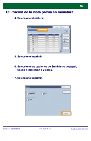 Page 81
WorkCentre 7328/7335/7345WorkCentre 7328/7335/7345
Guía rápida de uso
Utilización de la vista previa en miniatura
4. Seleccione Miniatura.
5. Seleccione Imprimir.
6. Seleccione las opciones de Suministro de papel, 
    Salida e Impresión a 2 caras.
7. Seleccione Imprimir.
Actualizar Cerrar
Impresión
Miniatura
Elim inar
Detalles del 
Opciones de flujo  Seleccionar todo
ListaBuzón
CerrarBuzón
D etalles del Suministro de papelCopia a 2 caras
O pc iones  de s alida
Autoselección
A 1 cara
1 grapa
Impresión...