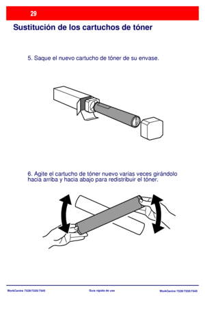 Page 94WorkCentre 7328/7335/7345
WorkCentre 7328/7335/7345 Guía rápida de uso
Sustitución de los cartuchos de tóner
5. Saque el nuevo cartucho de tóner de su envase.
6. Agite el cartucho de tóner nuevo varias veces girándolo 
hacia arriba y hacia abajo para redistribuir el tóner.
Downloaded From ManualsPrinter.com Manuals 