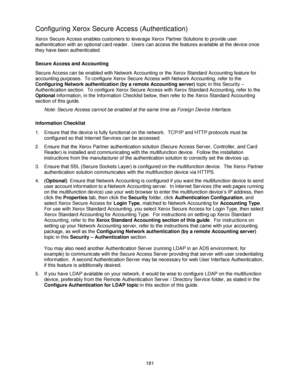 Page 193181
Configuring Xerox Secure Access (Authentication)
Xerox Secure Access enables customers to leverage Xerox Partner Solutions to provide user 
authentication with an optional card reader.  Users can access the features available at the device once 
they have been authenticated.
Secure Access and Accounting
Secure Access can be enabled with Network Accounting or the Xerox Standard Accounting feature for 
accounting purposes.  To configure Xerox Secure Access with Network Accounting, refer to the...