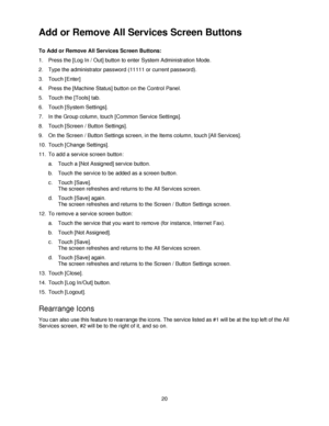 Page 3220
Add or Remove All Services Screen Buttons
To Add or Remove All Services Screen Buttons:
1. Press the [Log In / Out] button to enter System Administration Mode.
2. Type the administrator password (11111 or current password).
3. Touch [Enter]
4. Press the [Machine Status] button on the Control Panel.
5. Touch the [Tools] tab.
6. Touch [System Settings].
7. In the Group column, touch [Common Service Settings].
8. Touch [Screen / Button Settings].
9. On the Screen / Button Settings screen, in the Items...