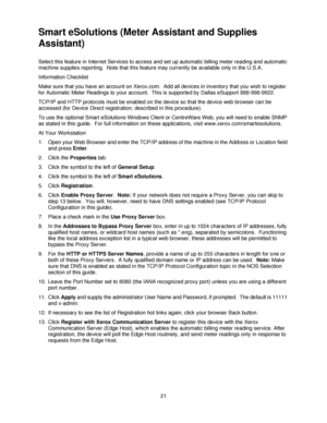 Page 3321
Smart eSolutions (Meter Assistant and Supplies 
Assistant)
Select this feature in Internet Services to access and set up automatic billing meter reading and automatic 
machine supplies reporting.  Note that this feature may currently be available only in the U.S.A.
Information Checklist
Make sure that you have an account on Xerox.com.  Add all devices in inventory that you wish to register 
for Automatic Meter Readings to your account.  This is supported by Dallas eSupport 888-998-9922.
TCP/IP and...