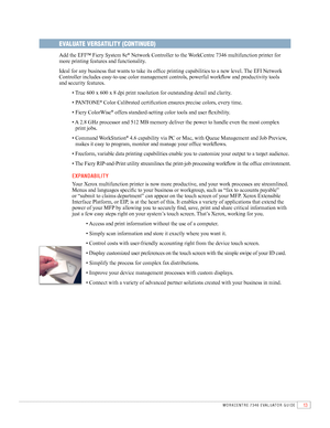 Page 1513 WORKCENTRE 7346 EVAlUATOR GUIDE
EVALUATE VERSATILITY (CONTINUED)
Add	the	EFI™	Fiery	System	8e®	Network	Controller	to	the	WorkCentre	7346	multifunction	printer	for	
more	printing	features	and	functionality.	
Ideal	for	any	business	that	wants	to	take	its	offi	ce	printing	capabilities	to	a	new	level.	The	EFI	Network	
Controller	includes	easy-to-use	color	management	controls,	powerful	workfl 	ow	and	productivity	tools	
and	security	features.
	 •	True	600	x	600	x	8	dpi	print	resolution	for	outstanding...