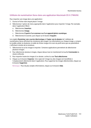 Page 151Numérisation bureau
WorkCentre 7425/7428/7435
Guide d'utilisation151
Utilitaire de numérisation Xerox dans une application Macintosh OS X (TWAIN)
Pour importer une image dans une application :
1. Ouvrez le fichier dans lequel placer l'image.
2. Sélectionnez l'option de menu appropriée dans l'application pour importer l'image. Par exemple, 
dans l'application Word :
a. Sélectionnez Insertion.
b. Sélectionnez Image.
c. Sélectionnez À partir d'un scanneur ou d'un...