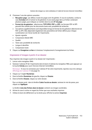 Page 153Gestion des images sur votre ordinateur à l'aide de Services Internet CentreWare
WorkCentre 7425/7428/7435
Guide d'utilisation153
8. Choisissez l'une des options suivantes :
•Récupérer page : par défaut, toutes les pages sont récupérées. Si vous le souhaitez, cochez la 
case Activé(e) afin d'activer la récupération d'une seule page dans un fichier contenant 
plusieurs pages, puis indiquez un nombre dans la zone N° de page.
•Fo r m a t  d e  ré c u p é ra t i o n : sélectionnez...