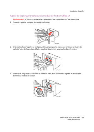 Page 191Installation d'agrafes
WorkCentre 7425/7428/7435
Guide d'utilisation191
Agrafe de la plieuse/brocheuse du module de finition Office LX
Avertissement :N'exécutez pas cette procédure lors d'une impression ou d'une photocopie.
1. Ouvrez le capot du transport du module de finition.
2. Si les cartouches d'agrafes ne sont pas visibles, empoignez les panneaux verticaux se situant de 
part et d'autre de l'ouverture et faites-les glisser doucement jusqu'au fond vers le centre....