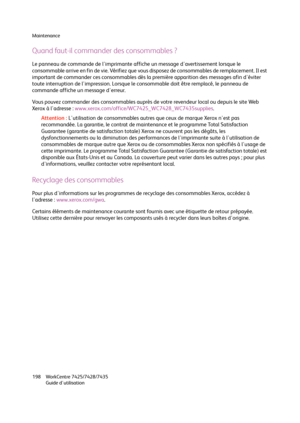 Page 198Maintenance
WorkCentre 7425/7428/7435
Guide d'utilisation 198
Quand faut-il commander des consommables ?
Le panneau de commande de l'imprimante affiche un message d'avertissement lorsque le 
consommable arrive en fin de vie. Vérifiez que vous disposez de consommables de remplacement. Il est 
important de commander ces consommables dès la première apparition des messages afin d'éviter 
toute interruption de l'impression. Lorsque le consommable doit être remplacé, le panneau de...