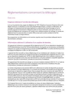 Page 263Réglementations concernant la télécopie
WorkCentre 7425/7428/7435
Guide d'utilisation263
Réglementations concernant la télécopie
États-Unis
Exigences relatives à l'en-tête des télécopies
La loi sur la protection des usagers du téléphone de 1991 (Telephone Consumer Protection Act) rend 
illégal l'envoi par un ordinateur ou tout autre dispositif électronique, y compris un télécopieur, de 
messages ne comprenant pas de marge supérieure ou inférieure (sur toutes les pages ou sur la 
première page...