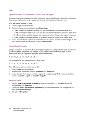 Page 94Copie
WorkCentre 7425/7428/7435
Guide d'utilisation 94
Spécification de documents recto verso pour les copies
Le chargeur de documents peut être utilisé pour copier une ou deux faces des documents recto verso. 
Vous pouvez également créer des copies recto ou recto verso des documents recto verso.
Pour sélectionner les faces à copier :
1. Touchez Copie sur l'écran tactile.
2. Touchez l'une des options suivantes sous Mode tirage.
•1–>1 : permet de numériser une seule face des documents et...